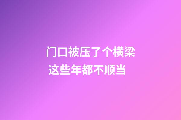 门口被压了个横梁 这些年都不顺当